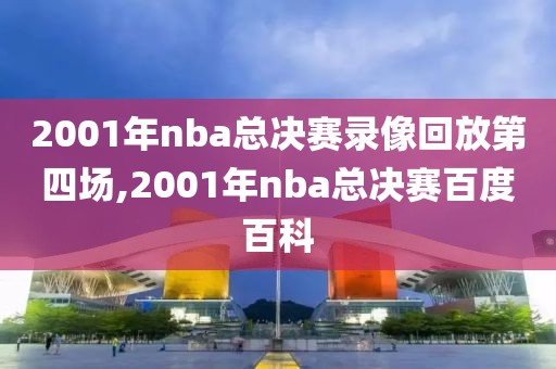 2001年nba总决赛录像回放第四场,2001年nba总决赛百度百科