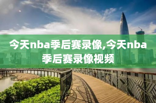 今天nba季后赛录像,今天nba季后赛录像视频