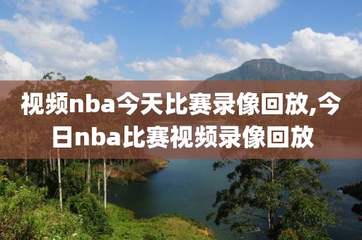 视频nba今天比赛录像回放,今日nba比赛视频录像回放