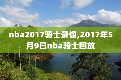 nba2017骑士录像,2017年5月9日nba骑士回放