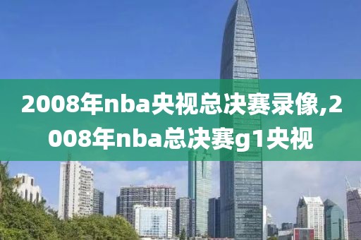 2008年nba央视总决赛录像,2008年nba总决赛g1央视