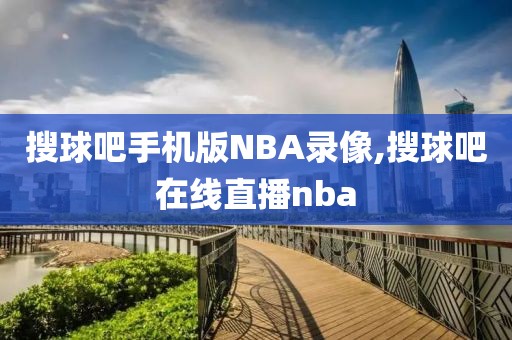 搜球吧手机版NBA录像,搜球吧在线直播nba