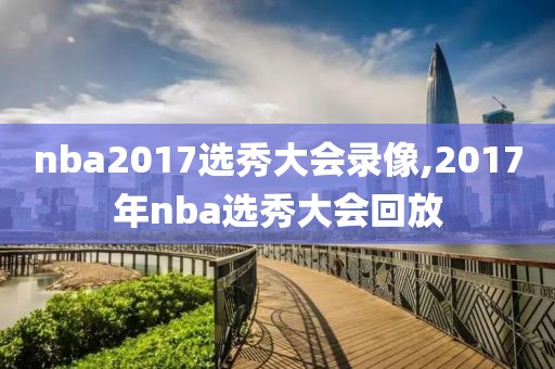 nba2017选秀大会录像,2017年nba选秀大会回放