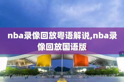 nba录像回放粤语解说,nba录像回放国语版