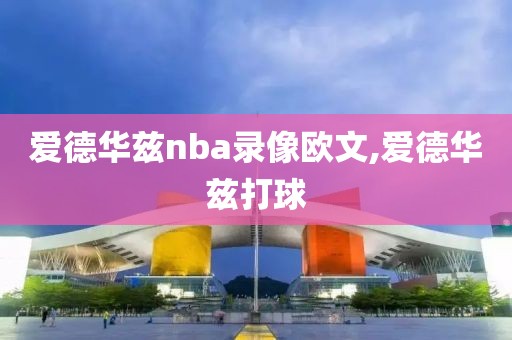 爱德华兹nba录像欧文,爱德华兹打球