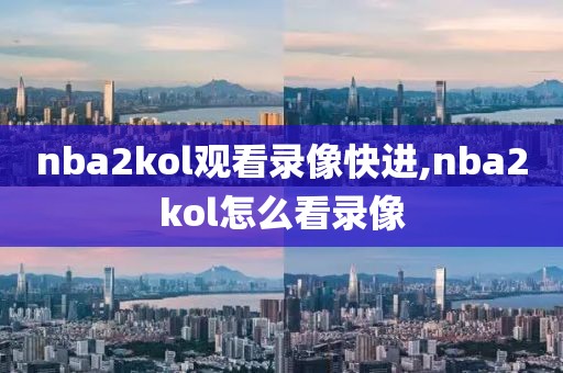 nba2kol观看录像快进,nba2kol怎么看录像