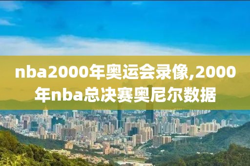 nba2000年奥运会录像,2000年nba总决赛奥尼尔数据