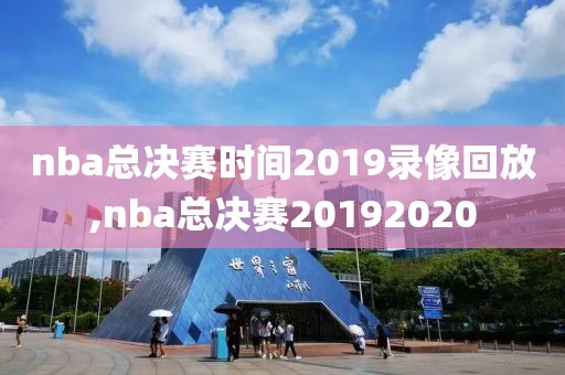 nba总决赛时间2019录像回放,nba总决赛20192020