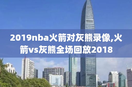 2019nba火箭对灰熊录像,火箭vs灰熊全场回放2018