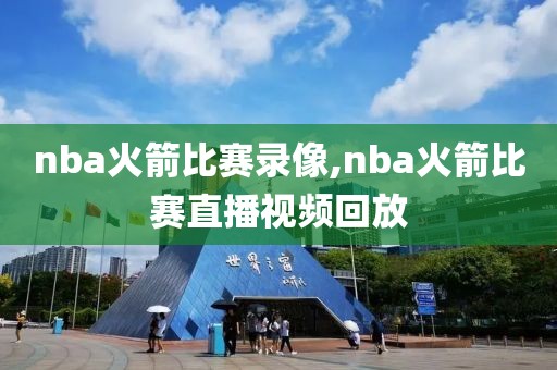 nba火箭比赛录像,nba火箭比赛直播视频回放