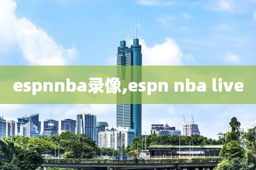 espnnba录像,espn nba live