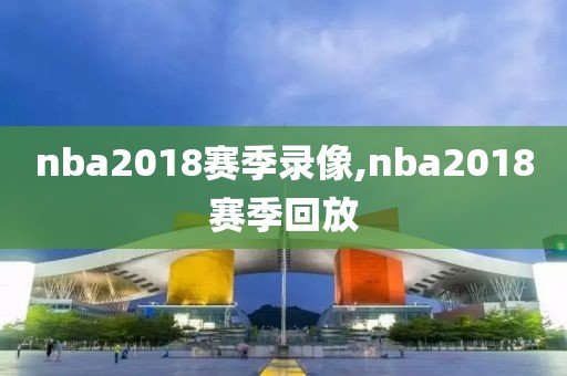 nba2018赛季录像,nba2018赛季回放