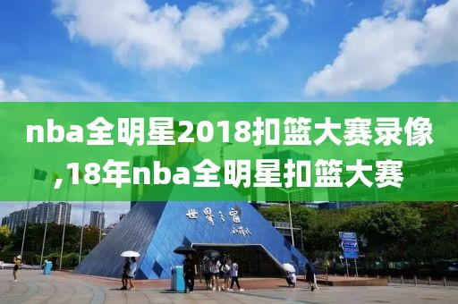 nba全明星2018扣篮大赛录像,18年nba全明星扣篮大赛