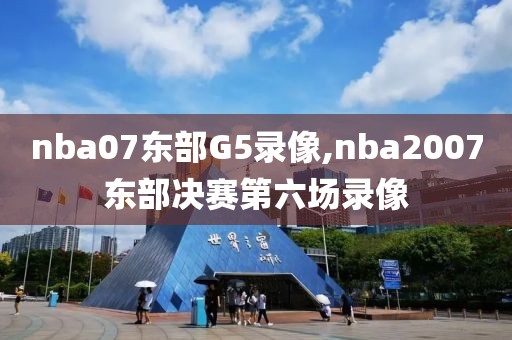 nba07东部G5录像,nba2007东部决赛第六场录像