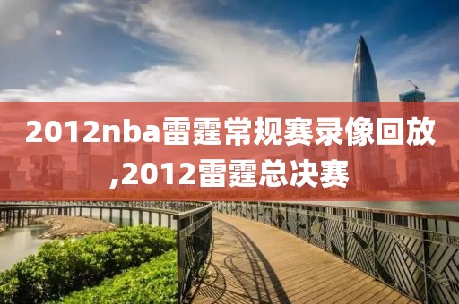 2012nba雷霆常规赛录像回放,2012雷霆总决赛