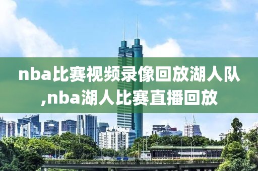 nba比赛视频录像回放湖人队,nba湖人比赛直播回放