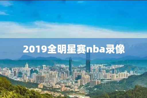 2019全明星赛nba录像