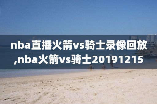 nba直播火箭vs骑士录像回放,nba火箭vs骑士20191215