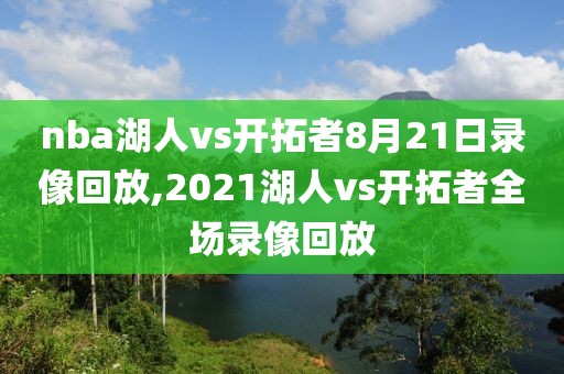 nba湖人vs开拓者8月21日录像回放,2021湖人vs开拓者全场录像回放