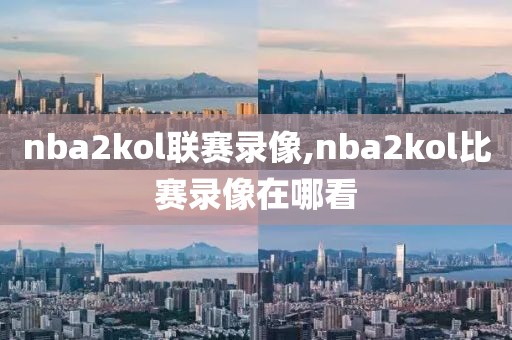 nba2kol联赛录像,nba2kol比赛录像在哪看