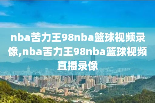 nba苦力王98nba篮球视频录像,nba苦力王98nba篮球视频直播录像