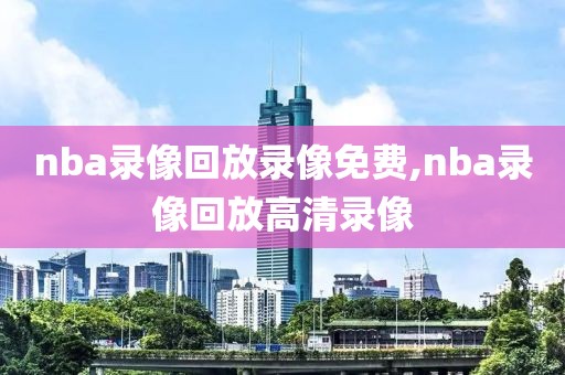 nba录像回放录像免费,nba录像回放高清录像