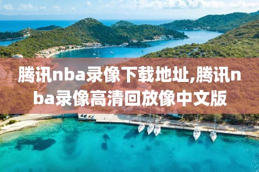 腾讯nba录像下载地址,腾讯nba录像高清回放像中文版