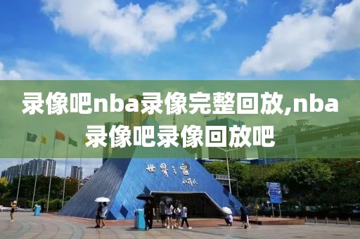 录像吧nba录像完整回放,nba录像吧录像回放吧