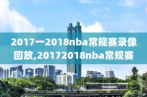 2017一2018nba常规赛录像回放,20172018nba常规赛