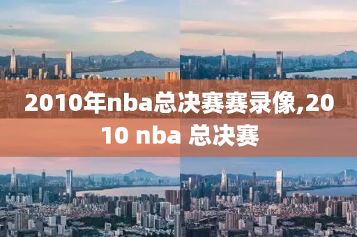 2010年nba总决赛赛录像,2010 nba 总决赛