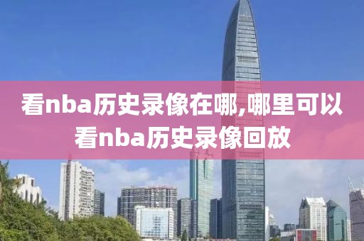 看nba历史录像在哪,哪里可以看nba历史录像回放