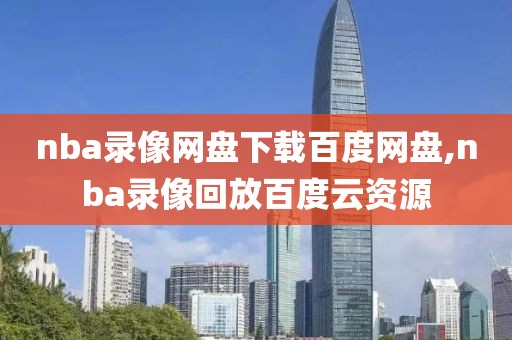 nba录像网盘下载百度网盘,nba录像回放百度云资源