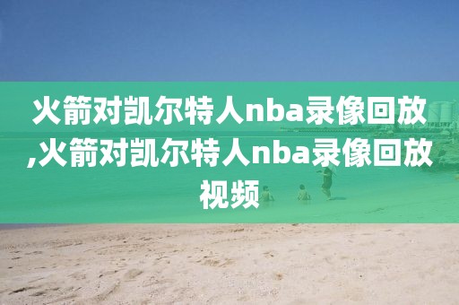 火箭对凯尔特人nba录像回放,火箭对凯尔特人nba录像回放视频