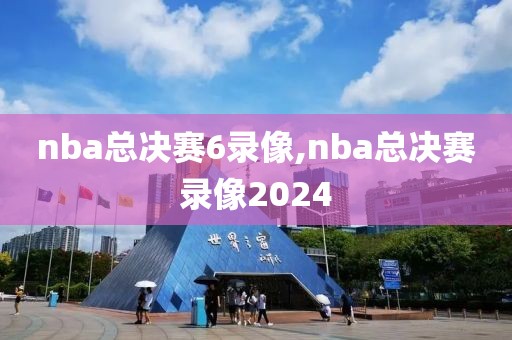 nba总决赛6录像,nba总决赛录像2024