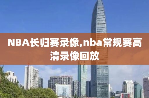 NBA长归赛录像,nba常规赛高清录像回放