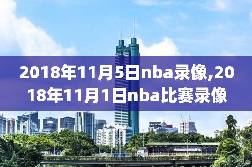 2018年11月5日nba录像,2018年11月1日nba比赛录像