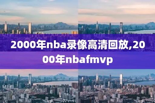 2000年nba录像高清回放,2000年nbafmvp