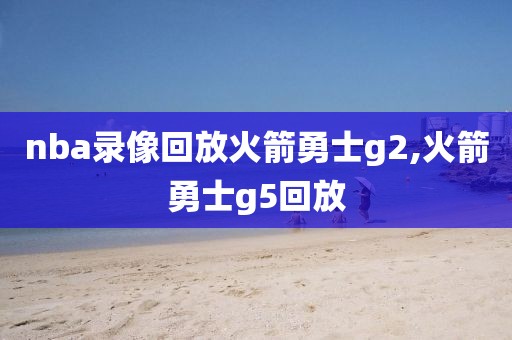 nba录像回放火箭勇士g2,火箭勇士g5回放