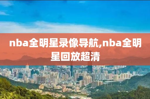 nba全明星录像导航,nba全明星回放超清