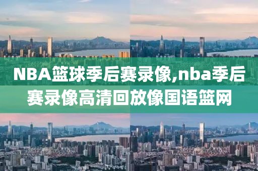 NBA篮球季后赛录像,nba季后赛录像高清回放像国语篮网