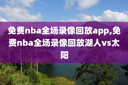 免费nba全场录像回放app,免费nba全场录像回放湖人vs太阳