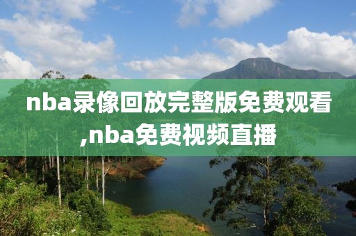 nba录像回放完整版免费观看,nba免费视频直播