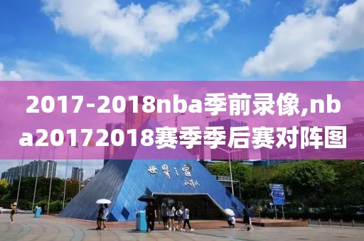 2017-2018nba季前录像,nba20172018赛季季后赛对阵图