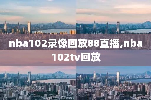 nba102录像回放88直播,nba102tv回放