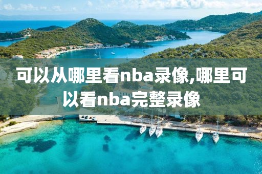 可以从哪里看nba录像,哪里可以看nba完整录像