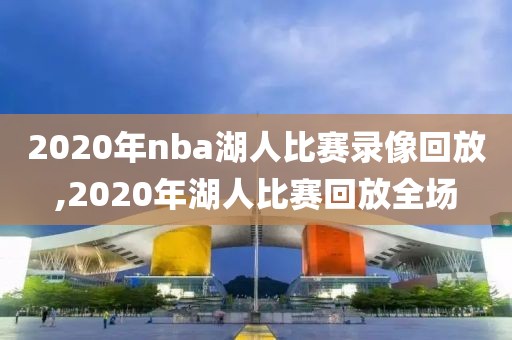 2020年nba湖人比赛录像回放,2020年湖人比赛回放全场