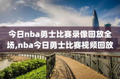 今日nba勇士比赛录像回放全场,nba今日勇士比赛视频回放