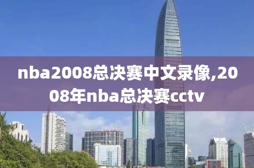 nba2008总决赛中文录像,2008年nba总决赛cctv