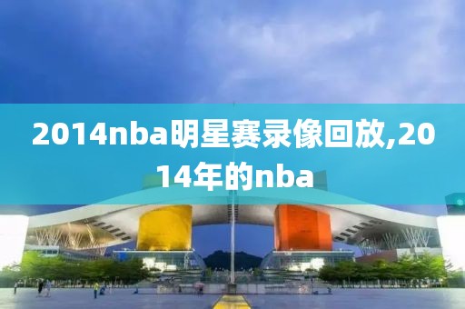 2014nba明星赛录像回放,2014年的nba