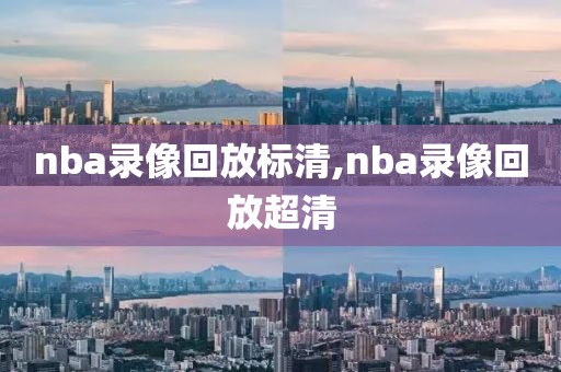 nba录像回放标清,nba录像回放超清